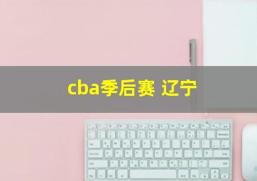 cba季后赛 辽宁